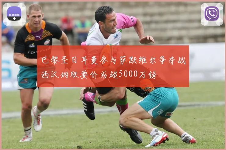 巴黎圣日耳曼参与萨默维尔争夺战西汉姆联要价或超5000万镑