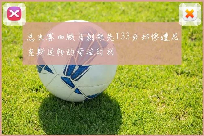 总决赛回顾马刺领先133分却惨遭尼克斯逆转的奇迹时刻