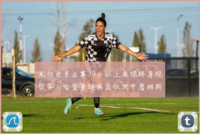 米切尔季后赛30分以上表现跻身现役第七哈登紧随其后仅次于詹姆斯杜兰特库里