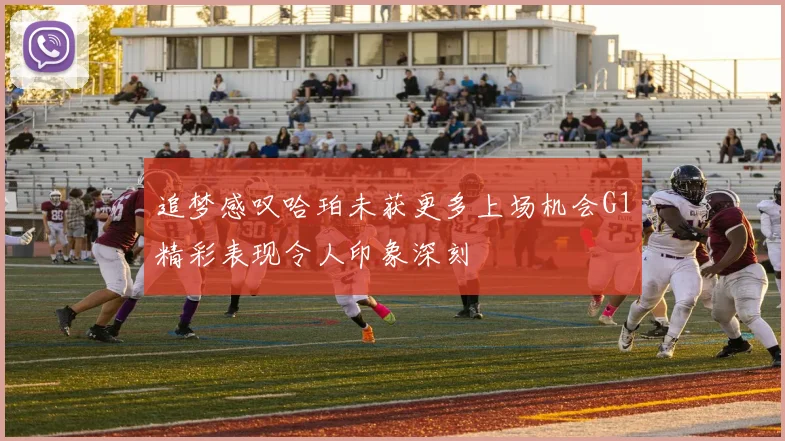 追梦感叹哈珀未获更多上场机会G1精彩表现令人印象深刻