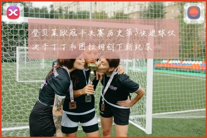 登贝莱欧冠半决赛历史第3快进球仅次于丁丁和图拉姆创下新纪录