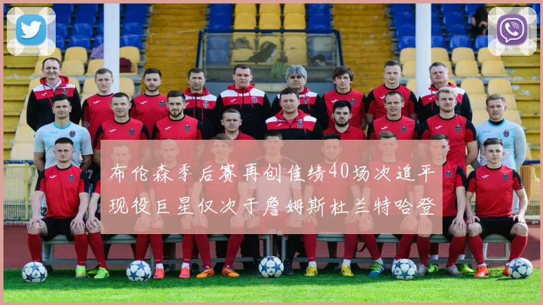 布伦森季后赛再创佳绩40场次追平现役巨星仅次于詹姆斯杜兰特哈登