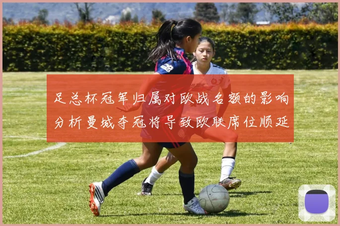 足总杯冠军归属对欧战名额的影响分析曼城夺冠将导致欧联席位顺延