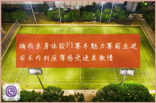 梅西亲身体验F1赛车魅力赛前坐进安东内利座驾感受速度激情
