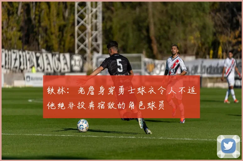 铁林：老詹身穿勇士球衣令人不适他绝非投奔宿敌的角色球员