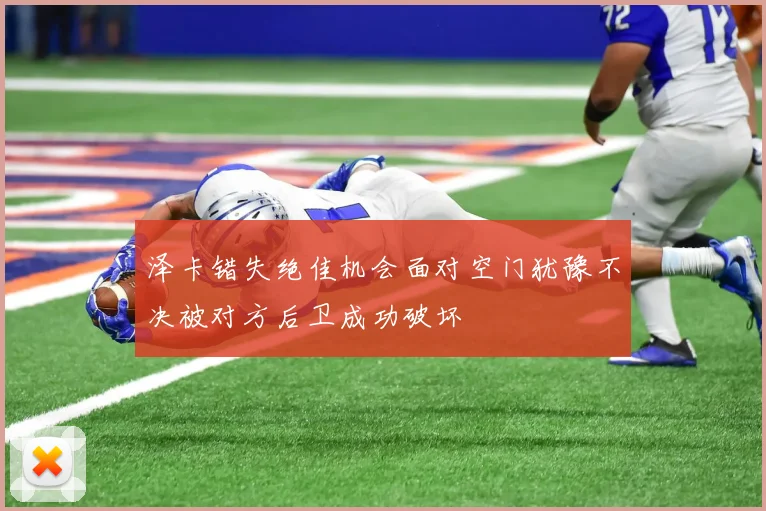 泽卡错失绝佳机会面对空门犹豫不决被对方后卫成功破坏