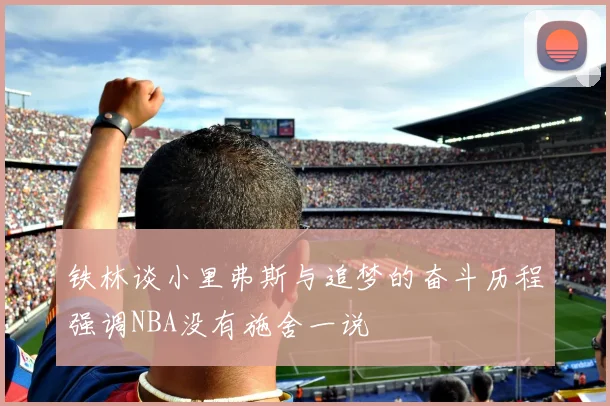 铁林谈小里弗斯与追梦的奋斗历程强调NBA没有施舍一说