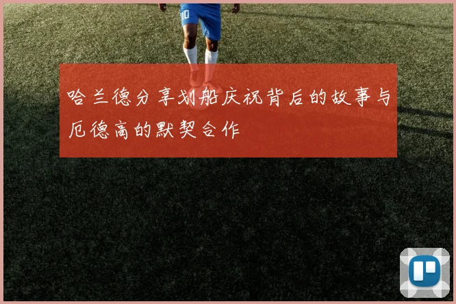 哈兰德分享划船庆祝背后的故事与厄德高的默契合作