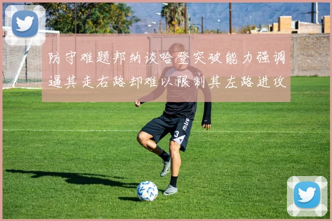 防守难题邦纳谈哈登突破能力强调逼其走右路却难以限制其左路进攻