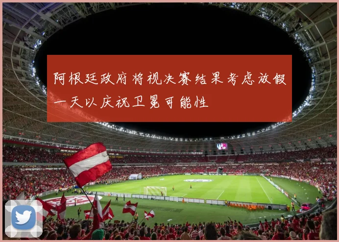 阿根廷政府将视决赛结果考虑放假一天以庆祝卫冕可能性